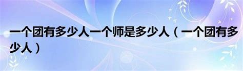 一個師多少人|一个师一个团,一个营,一个连,一个排,一个班,各是多少人？